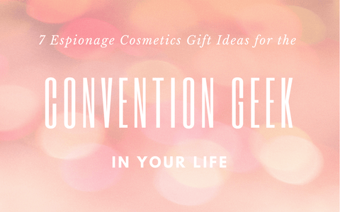 7 Espionage Cosmetics Gift Ideas for the Convention Geek in Your Life - Espionage Cosmetics